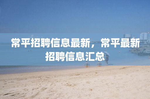 常平招聘信息最新，常平最新招聘信息匯總
