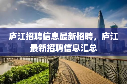 廬江招聘信息最新招聘，廬江最新招聘信息匯總