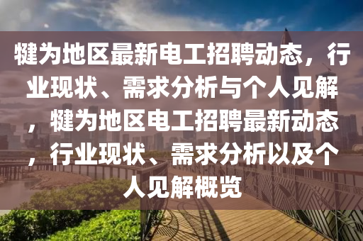 犍為地區(qū)最新電工招聘動(dòng)態(tài)，行業(yè)現(xiàn)狀、需求分析與個(gè)人見解，犍為地區(qū)電工招聘最新動(dòng)態(tài)，行業(yè)現(xiàn)狀、需求分析以及個(gè)人見解概覽