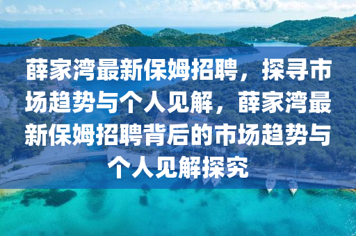 薛家灣最新保姆招聘，探尋市場(chǎng)趨勢(shì)與個(gè)人見解，薛家灣最新保姆招聘背后的市場(chǎng)趨勢(shì)與個(gè)人見解探究