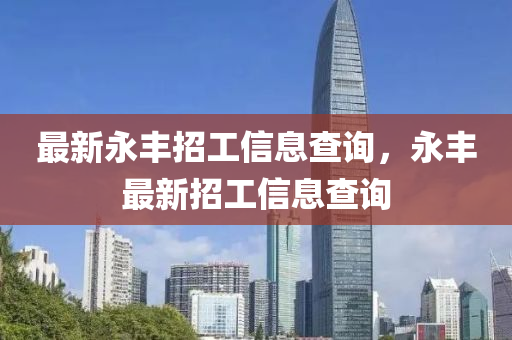 最新永豐招工信息查詢，永豐最新招工信息查詢