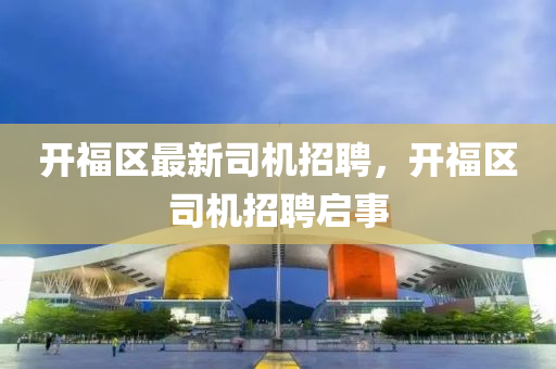 開福區(qū)最新司機(jī)招聘，開福區(qū)司機(jī)招聘啟事