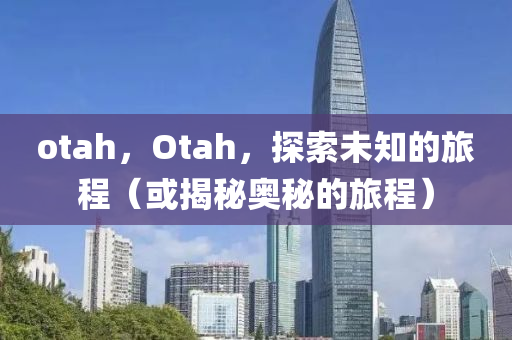 ota山東水清源環(huán)?？萍加邢薰緃，Otah，探索未知的旅程（或揭秘奧秘的旅程）