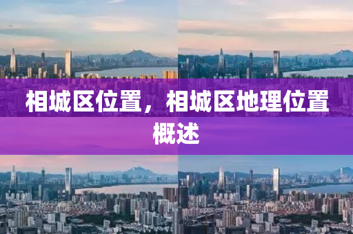 相城區(qū)位置，相城山東水清源環(huán)保科技有限公司區(qū)地理位置概述