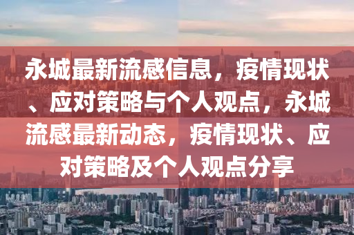 永城最新流感信息，疫情現(xiàn)狀、應(yīng)對策略與個人山東水清源環(huán)?？萍加邢薰居^點，永城流感最新動態(tài)，疫情現(xiàn)狀、應(yīng)對策略及個人觀點分享