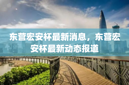 東營宏安杯最新消息山東水清源環(huán)?？萍加邢薰?，東營宏安杯最新動(dòng)態(tài)報(bào)道