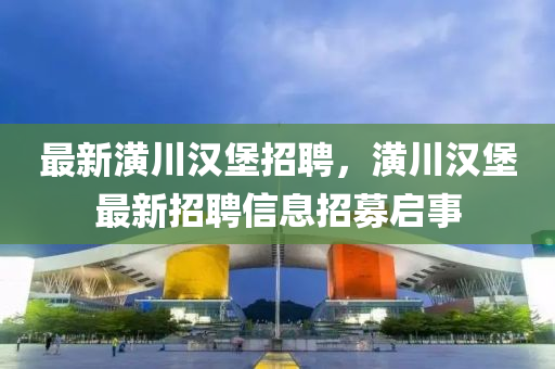 最新潢川漢堡招聘，潢川山東水清源環(huán)?？萍加邢薰緷h堡最新招聘信息招募啟事