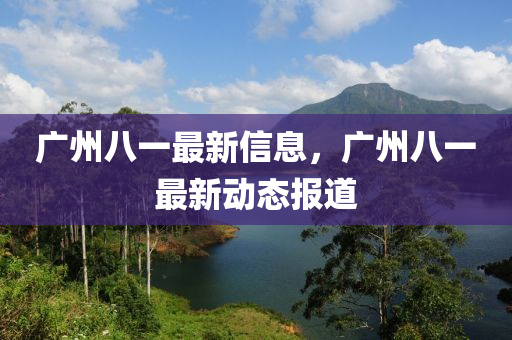 廣州八一最新信息，廣州八一最新動態(tài)報道山東水清源環(huán)?？萍加邢薰? class=