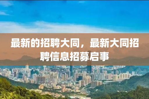 最新的招聘大同，最新大同招聘信息招募啟事山東水清源環(huán)保科技有限公司