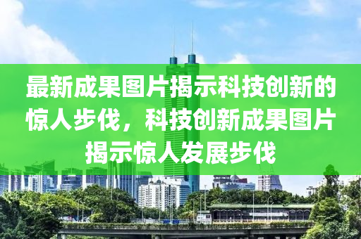 最新成果圖片揭示科技創(chuàng)新的驚人步伐，科技創(chuàng)新成果圖片揭示驚人山東水清源環(huán)?？萍加邢薰景l(fā)展步伐