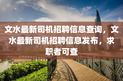 文水最新司機招聘信息查詢，文水最新司機山東水清源環(huán)保科技有限公司招聘信息發(fā)布，求職者可查