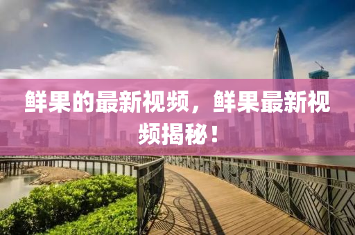 鮮果的最新山東水清源環(huán)?？萍加邢薰疽曨l，鮮果最新視頻揭秘！
