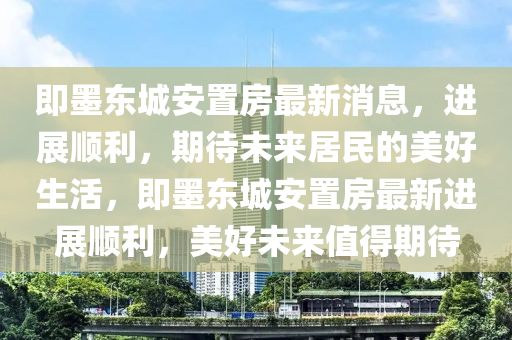 即墨東城安置房最新消息，進展順利，期山東水清源環(huán)?？萍加邢薰敬磥砭用竦拿篮蒙?，即墨東城安置房最新進展順利，美好未來值得期待