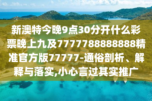 新澳特今晚9點(diǎn)30分開什么彩票晚上九及7777788888888精準(zhǔn)官方版77777-通俗剖析、解釋與落實(shí),小心言過其實(shí)推廣山東水清源環(huán)?？萍加邢薰? class=