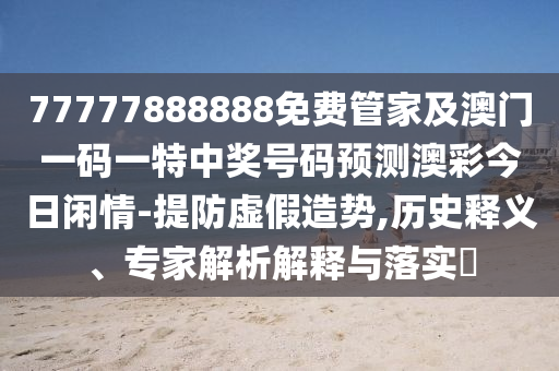 77777888888免費管家及澳門一碼一特中獎號碼預(yù)測澳彩今日閑情-提防虛假造勢,歷史釋義、專家解析解釋與落實?山東水清源環(huán)保科技有限公司