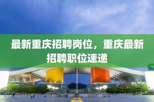 最新重慶招聘崗位，重慶最新招聘職位速遞山東水清源環(huán)?？萍加邢薰? class=