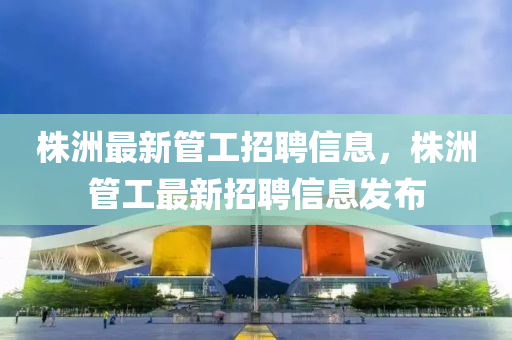 株洲最新管工招聘信息，株洲管工最新招聘信息發(fā)布山東水清源環(huán)?？萍加邢薰? class=