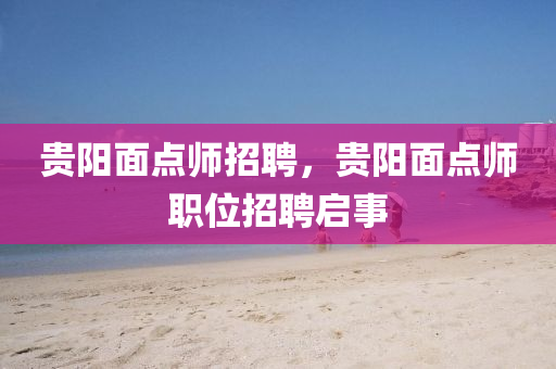 貴陽(yáng)面點(diǎn)師招聘，貴陽(yáng)面點(diǎn)師職位招聘啟事山東水清源環(huán)?？萍加邢薰? class=