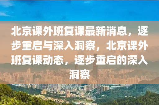 北京課外班復(fù)課最新消息，逐步重啟與深入洞察，北京課外班復(fù)課動態(tài)，逐步重啟的深入洞察