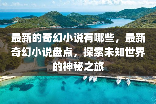 最新的奇幻小說(shuō)有哪些，最新奇幻小說(shuō)盤(pán)點(diǎn)，探索未知世界的神秘之旅
