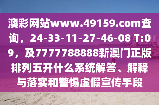 澳彩網(wǎng)站www.49159.соm查詢，24-33-11-27-46-08 T:09，及7777788888新澳門正版排列五開什么系統(tǒng)解答、解釋與落實和警惕虛假宣傳手段