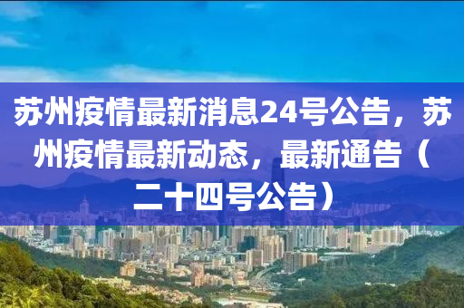 蘇州疫情最新消息24號公告，蘇州疫情最新動態(tài)，最新通告（二十四號公告）