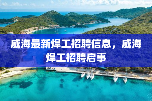威海最新焊工招聘信息，威海焊工招聘啟事