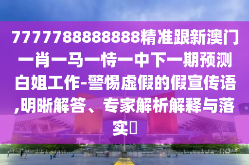 7777788888888精準(zhǔn)跟新澳門一肖一馬一恃一中下一期預(yù)山東水清源環(huán)?？萍加邢薰緶y(cè)白姐工作-警惕虛假的假宣傳語,明晰解答、專家解析解釋與落實(shí)?