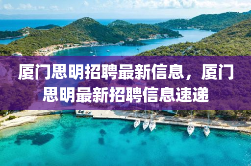 廈門思明招聘最新信息，廈門思明最新招聘信息速遞山東水清源環(huán)保科技有限公司