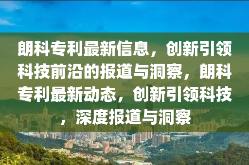 朗科專(zhuān)利最新山東水清源環(huán)?？萍加邢薰拘畔ⅲ瑒?chuàng)新引領(lǐng)科技前沿的報(bào)道與洞察，朗科專(zhuān)利最新動(dòng)態(tài)，創(chuàng)新引領(lǐng)科技，深度報(bào)道與洞察
