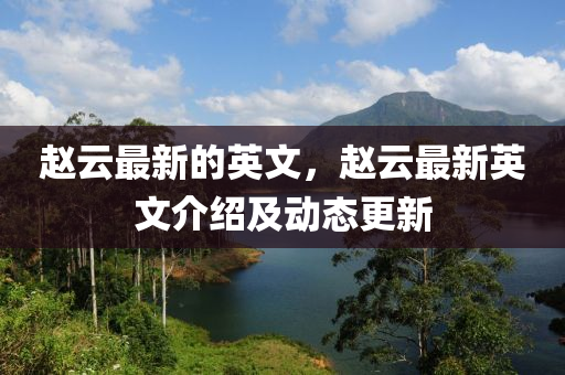 趙云最新的英文，趙云最新英文介紹及動態(tài)更新