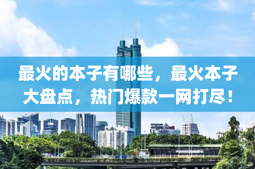 最火的本子有哪些，最火本子大盤點(diǎn)，熱門爆款一網(wǎng)打盡！