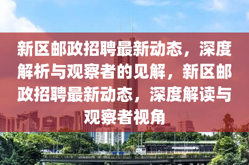 新區(qū)郵政招聘最新動(dòng)態(tài)，深度解析與觀察者的見(jiàn)解，新區(qū)郵政招聘最新動(dòng)態(tài)，深度解讀與觀察者視角