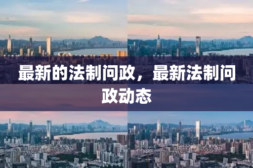 最新的法制問(wèn)政，最新法制問(wèn)政動(dòng)態(tài)