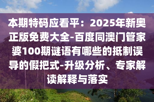 本期特碼應(yīng)看平：2025年新奧正版免費(fèi)大全-百度同澳門(mén)管家婆100期謎語(yǔ)有哪些的抵制誤導(dǎo)的假把式-升級(jí)分析、專(zhuān)家解讀解釋與落實(shí)
