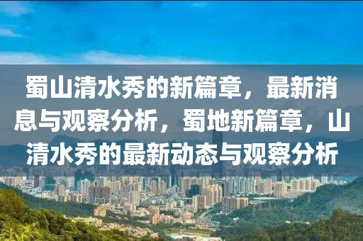 蜀山清水秀的新篇章，最新消息與觀察分析，蜀地新篇章，山清水秀的最新動態(tài)與觀察分析