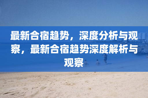 最新合宿趨勢(shì)，深度分析與觀察，最新合宿趨勢(shì)深度解析與觀察