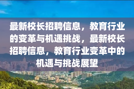 最新校長(zhǎng)招聘信息，教育行業(yè)的變革與機(jī)遇挑戰(zhàn)，最新校長(zhǎng)招聘信息，教育行業(yè)變革中的機(jī)遇與挑戰(zhàn)展望