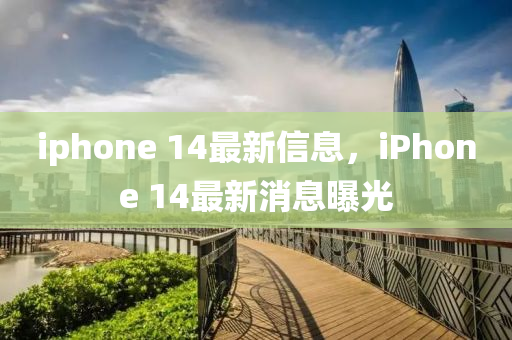 iphone 14最新信息，iPhone 14最新消息曝光