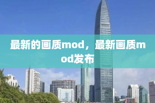 最新的畫質(zhì)mod，最新畫質(zhì)mod發(fā)布