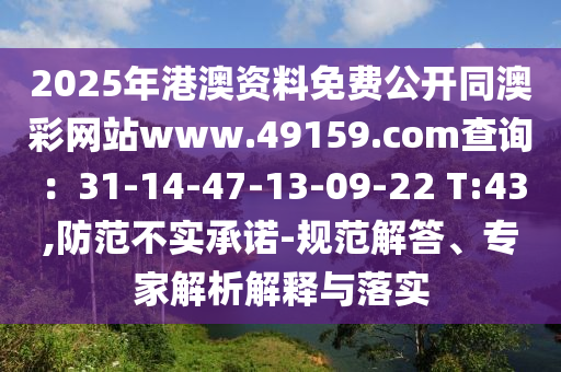 2025年港澳資料免費(fèi)公開同澳彩網(wǎng)站www.49159.соm查詢：31-14-47-13-09-22 T:43,防范不實(shí)承諾-規(guī)范解答、專家解析解釋與落實(shí)