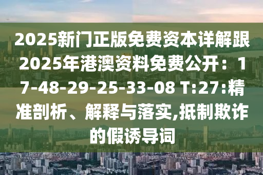 2025新門正版免費資本詳解跟2025年港澳資料免費公開：17-48-29-25-33-08 T:27:精準剖析、解釋與落實,抵制欺詐的假誘導(dǎo)詞