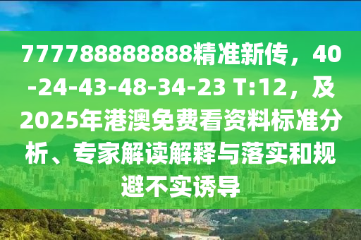 777788888888精準(zhǔn)新傳，40-24-43-48-34-23 T:12，及2025年港澳免費(fèi)看資料標(biāo)準(zhǔn)分析、專家解讀解釋與落實(shí)和規(guī)避不實(shí)誘導(dǎo)