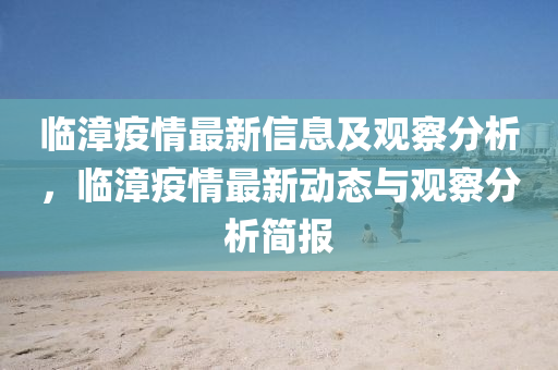臨漳疫情最新信息及觀察分析，臨漳疫情最新動態(tài)與觀察分析簡報