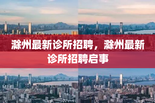 滁州最新診所招聘，滁州最新診所招聘啟事