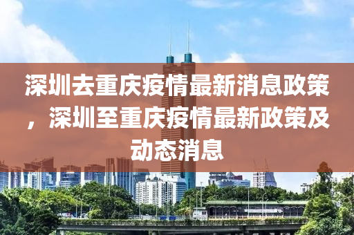 深圳去重慶疫情最新消息政策，深圳至重慶疫情最新政策及動態(tài)消息