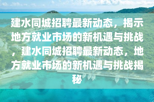 建水同城招聘最新動(dòng)態(tài)，揭示地方就業(yè)市場(chǎng)的新機(jī)遇與挑戰(zhàn)，建水同城招聘最新動(dòng)態(tài)，地方就業(yè)市場(chǎng)的新機(jī)遇與挑戰(zhàn)揭秘