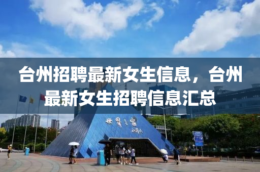 臺(tái)州招聘最新女生信息，臺(tái)州最新女生招聘信息匯總