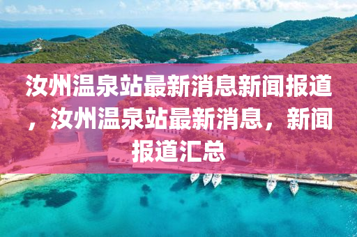 汝州溫泉站最新消息新聞報道，汝州溫泉站最新消息，新聞報道匯總