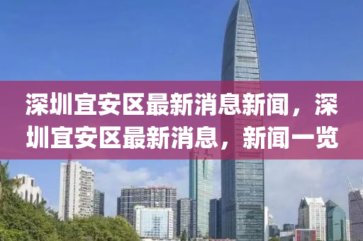 深圳宜安區(qū)最新消息新聞，深圳宜安區(qū)最新消息，新聞一覽